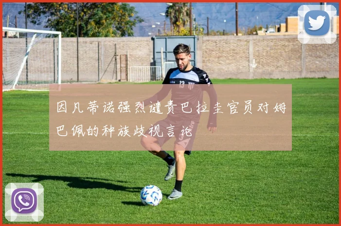 因凡蒂诺强烈谴责巴拉圭官员对姆巴佩的种族歧视言论